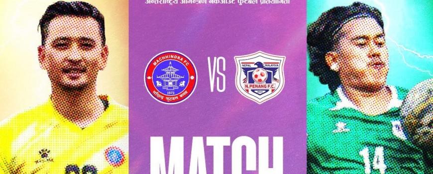 झापा गोल्डकपमा आज मछिन्द्र र एन पेनाङ मलेसिया खेल्दै