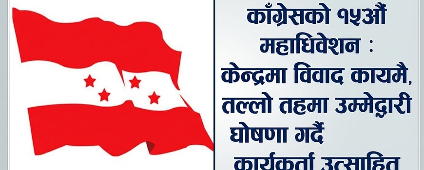 काँग्रेसको १५औँ महाधिवेशन : केन्द्रमा विवाद कायमै,तल्लो तहमा उम्मेद्वारी घोषणा गर्दै कार्यकर्ता उत्साहित काँग्रेसको १५औँ महाधिवेशन : केन्द्रमा विवाद कायमै,तल्लो तहमा उम्मेद्वारी घोषणा गर्दै कार्यकर्ता उत्साहित